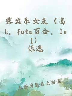 露出系女友（高h，futa百合，1v1）