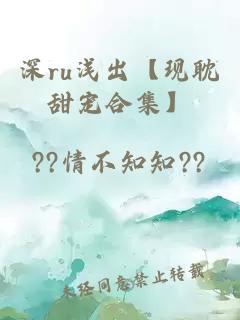 深ru浅出【现耽甜宠合集】