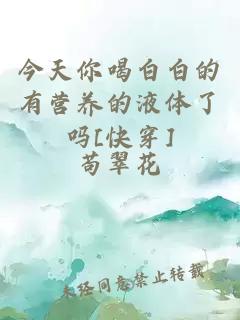 今天你喝白白的有营养的液体了吗[快穿]