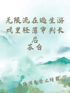 无限流在逃生游戏里轻薄审判长后